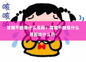 咳嗽不断是什么原因：咳嗽不断是什么原因吃什么药 