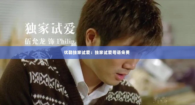 优酷独家试爱:独家试爱粤语免费