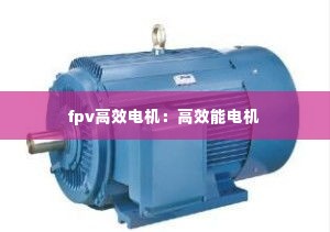 fpv高效电机:高效能电机