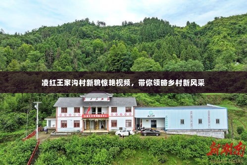 凌红王家沟村新貌惊艳视频,带你领略乡村新风采