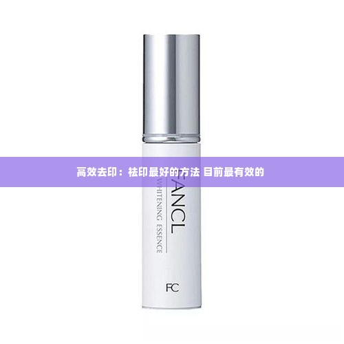 高效去印：祛印最好的方法 目前最有效的 