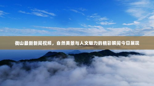 衡山最新新闻视频,自然美景与人文魅力的精彩瞬间今日展现
