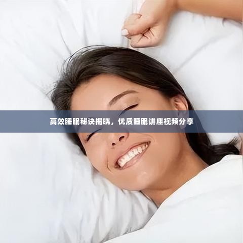高效睡眠秘诀揭晓,优质睡眠讲座视频分享