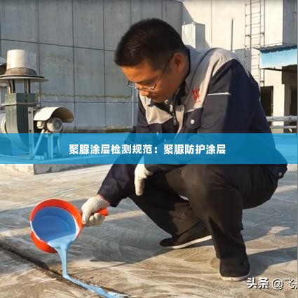 聚脲涂层检测规范:聚脲防护涂层