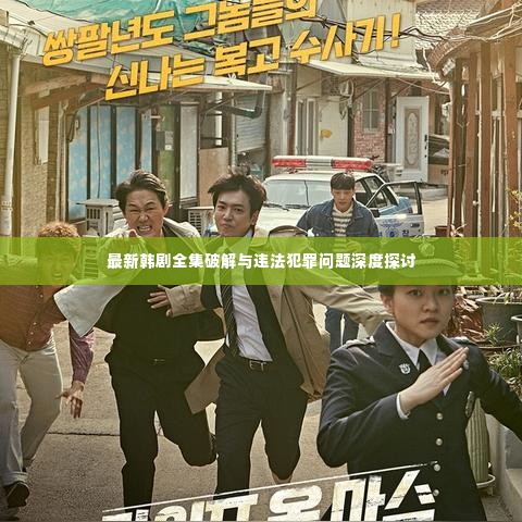 最新韩剧全集破解与违法犯罪问题深度探讨