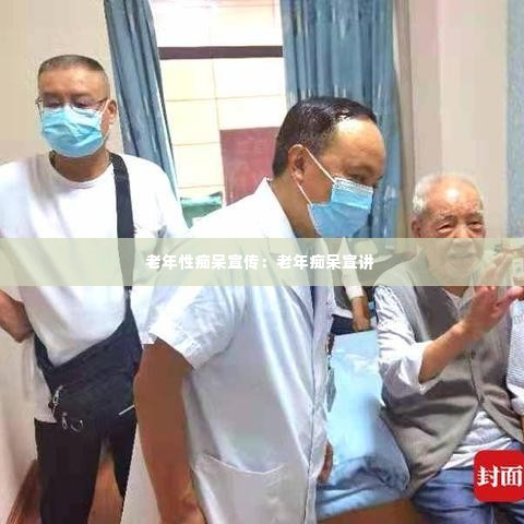 老年性痴呆宣传:老年痴呆宣讲