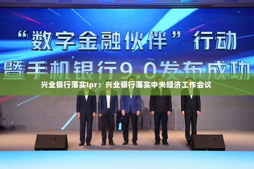 兴业银行落实lpr:兴业银行落实中央经济工作会议