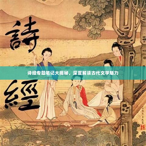 诗经专题笔记大揭秘,深度解读古代文学魅力