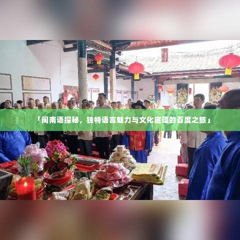 「闽南语探秘,独特语言魅力与文化底蕴的百度之旅」