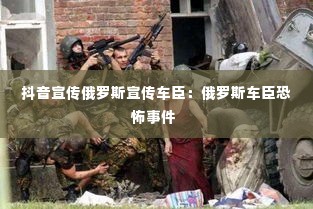 抖音宣传俄罗斯宣传车臣:俄罗斯车臣恐怖事件