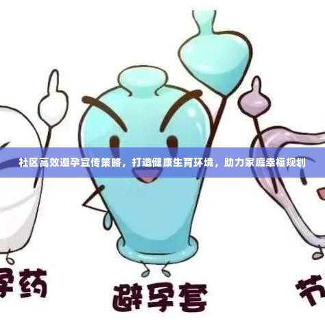 社区高效避孕宣传策略,打造健康生育环境,助力家庭幸福规划