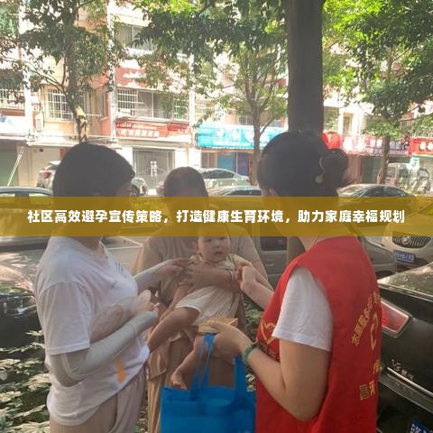 社区高效避孕宣传策略,打造健康生育环境,助力家庭幸福规划