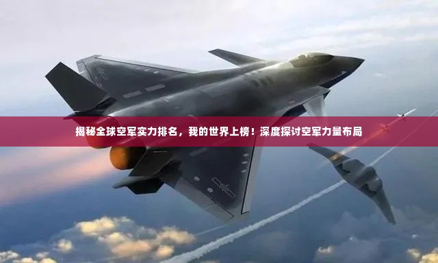 揭秘全球空军实力排名,我的世界上榜!深度探讨空军力量布局