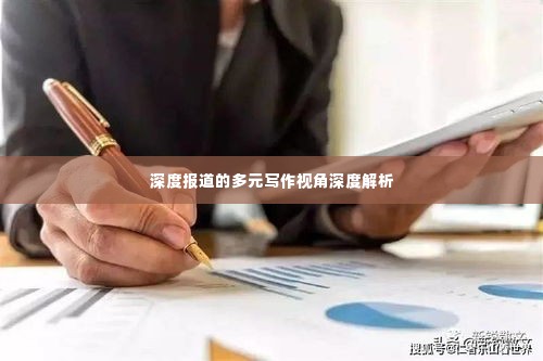 深度报道的多元写作视角深度解析