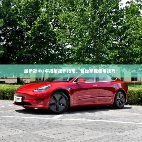 最新款ID3中控屏操作指南,轻松掌握使用技巧!