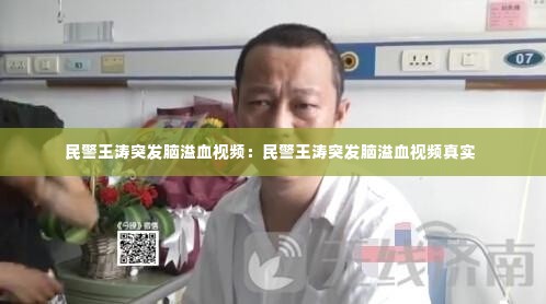民警王涛突发脑溢血视频:民警王涛突发脑溢血视频真实