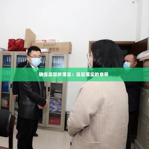 确保层层抓落实:层层落实的意思
