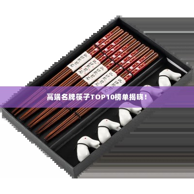 高端名牌筷子TOP10榜单揭晓!