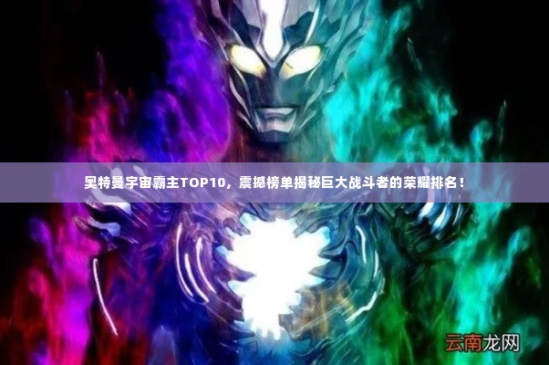 奥特曼宇宙霸主TOP10，震撼榜单揭秘巨大战斗者的荣耀排名！
