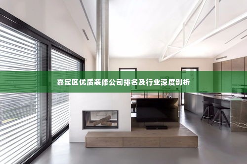 嘉定区优质装修公司排名及行业深度剖析