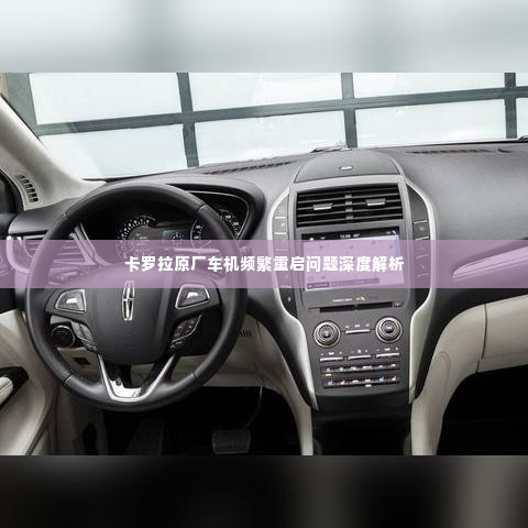 卡罗拉原厂车机频繁重启问题深度解析
