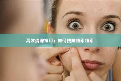 高效清除痘印:如何祛除痘印痘印