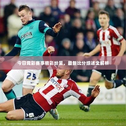 今日竞彩赛事精彩纷呈，最新比分综述全解析