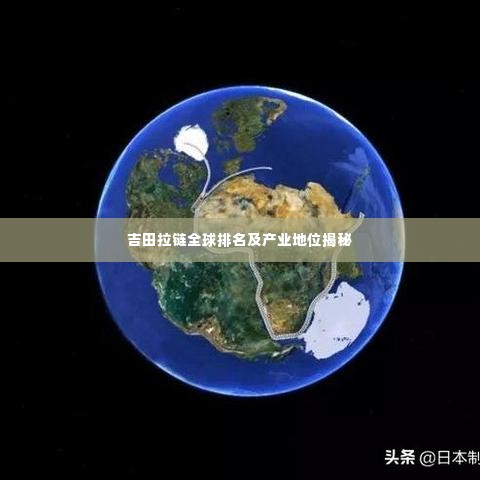 吉田拉链全球排名及产业地位揭秘