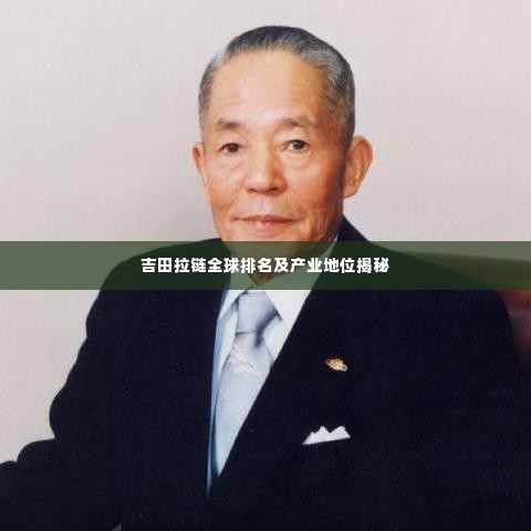 吉田拉链全球排名及产业地位揭秘