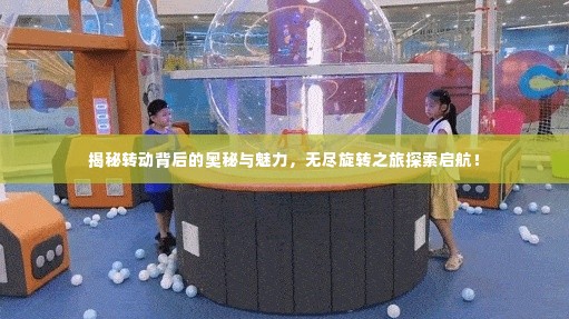 揭秘转动背后的奥秘与魅力,无尽旋转之旅探索启航!