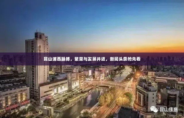 昆山浦西脉搏,繁荣与发展并进,新闻头条抢先看