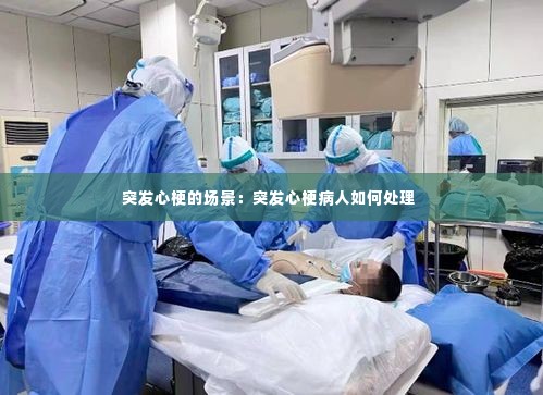 突发心梗的场景:突发心梗病人如何处理