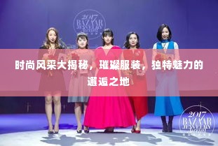 时尚风采大揭秘,璀璨服装,独特魅力的邂逅之地