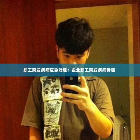职工突发疾病应急处理:企业职工突发疾病待遇