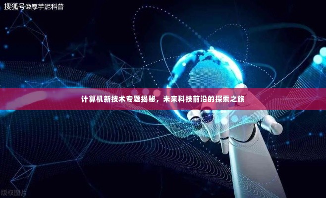 计算机新技术专题揭秘,未来科技前沿的探索之旅