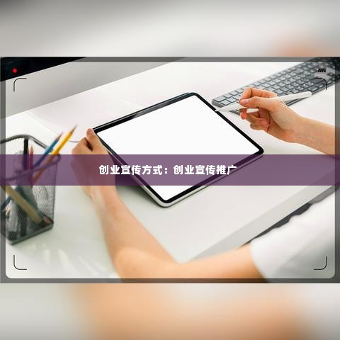 创业宣传方式:创业宣传推广