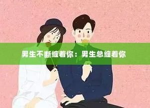 男生不断缠着你：男生总缠着你 