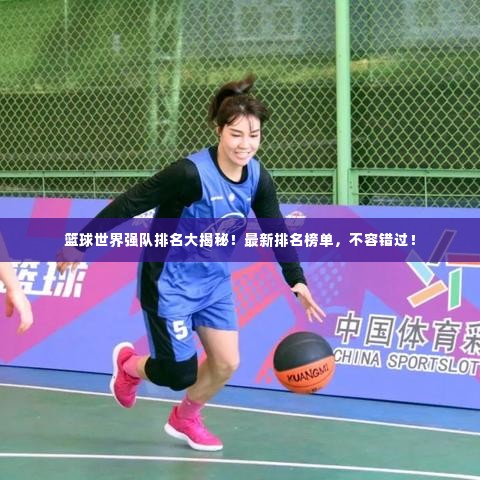 篮球世界强队排名大揭秘!最新排名榜单,不容错过!