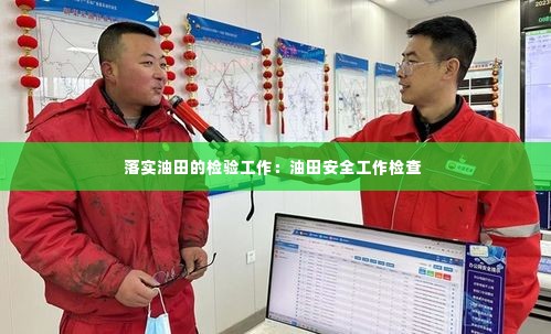 落实油田的检验工作:油田安全工作检查
