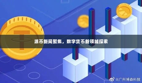 派币新闻聚焦,数字货币新领域探索