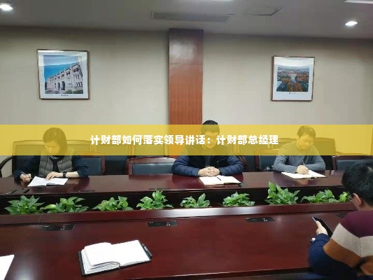 计财部如何落实领导讲话:计财部总经理
