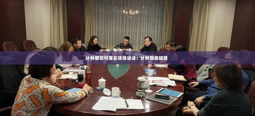计财部如何落实领导讲话:计财部总经理