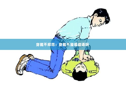 穿戴不规范：穿戴不整是成语吗 