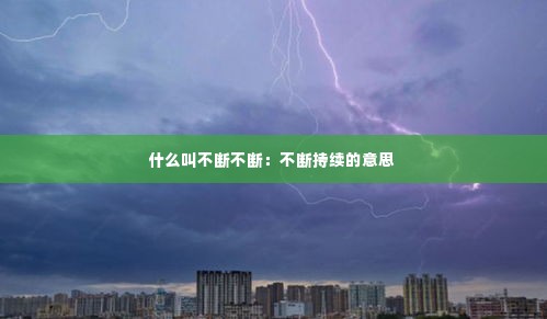 什么叫不断不断:不断持续的意思