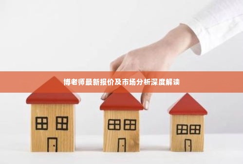 博老师最新报价及市场分析深度解读