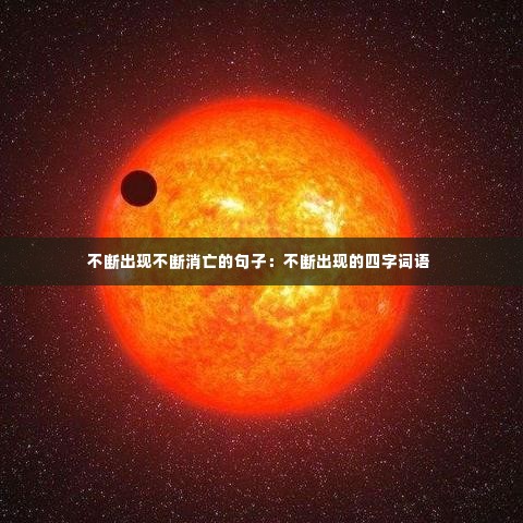 不断出现不断消亡的句子：不断出现的四字词语 