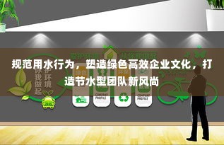 规范用水行为,塑造绿色高效企业文化,打造节水型团队新风尚