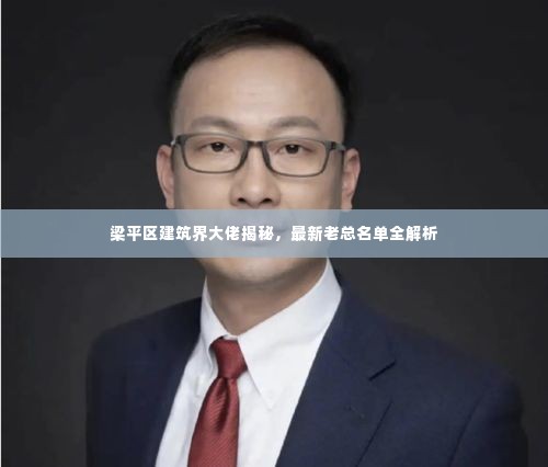 梁平区建筑界大佬揭秘,最新老总名单全解析