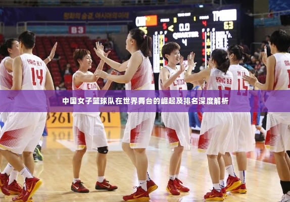 中国女子篮球队在世界舞台的崛起及排名深度解析