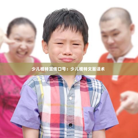 少儿模特宣传口号：少儿模特文案话术 